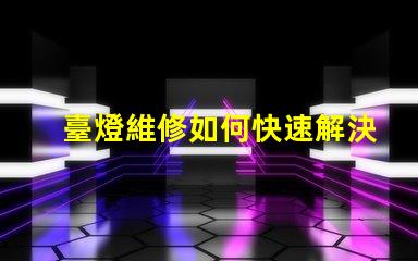 臺燈維修如何快速解決常見故障問題