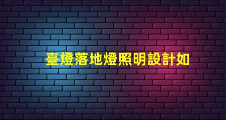 臺燈落地燈照明設計如何提升空間氛圍