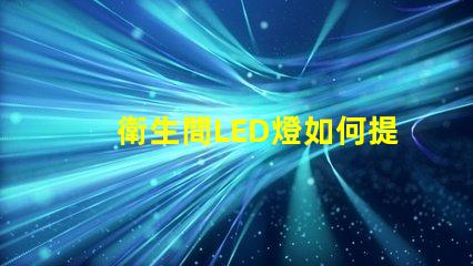 衛生間LED燈如何提升空間氛圍提升衛生間照明效果的秘訣