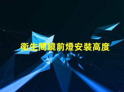 衛生間鏡前燈安裝高度是多少最佳安裝高度及實用指南