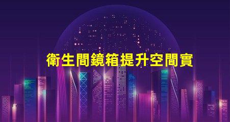 衛生間鏡箱提升空間實用性的完美選擇