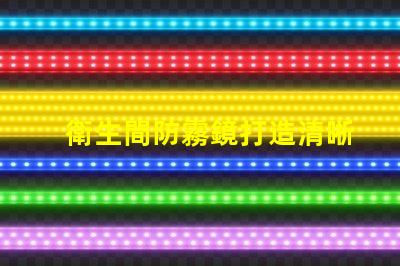 衛生間防霧鏡打造清晰視野的智能選擇