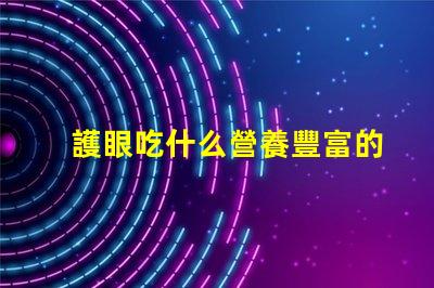 護眼吃什么營養豐富的護眼食品推薦