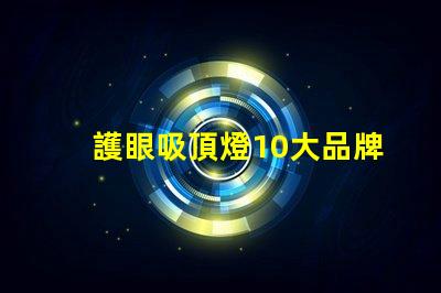 護眼吸頂燈10大品牌選擇最適合您需求的護眼照明