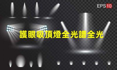 護眼吸頂燈全光譜全光譜燈具對眼睛的保護效果揭秘