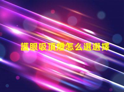 護眼吸頂燈怎么選選擇護眼吸頂燈的關鍵要素有哪些