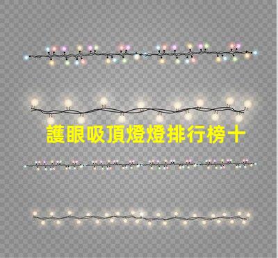 護眼吸頂燈燈排行榜十強揭示市場上最佳選擇的秘密