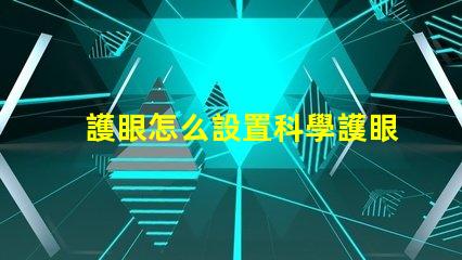 護眼怎么設置科學護眼技巧提升你的視覺健康