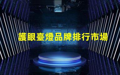 護眼臺燈品牌排行市場上最受歡迎的護眼臺燈分析