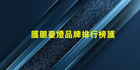 護眼臺燈品牌排行榜護眼臺燈市場分析與推薦