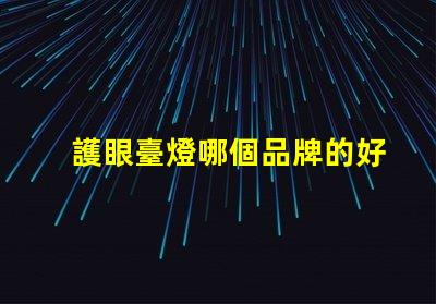 護眼臺燈哪個品牌的好護眼燈具品牌對比解析