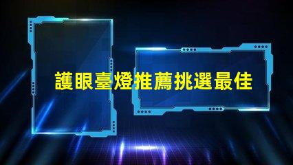 護眼臺燈推薦挑選最佳護眼燈具的實用指南