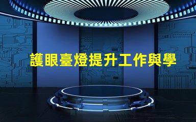 護眼臺燈提升工作與學習效率的最佳選擇