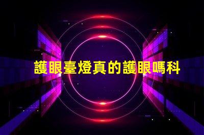 護眼臺燈真的護眼嗎科學驗證護眼效果的真相