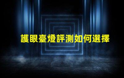 護眼臺燈評測如何選擇最適合您的護眼燈