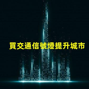 買交通信號燈提升城市交通管理效率的關鍵