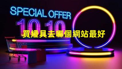 買燈具去哪個網站最好燈具購買平臺全解析