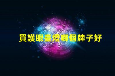 買護眼臺燈哪個牌子好護眼臺燈品牌推薦與對比