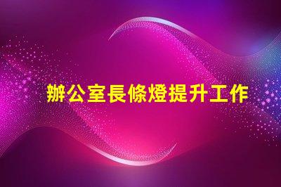辦公室長條燈提升工作效率的照明解決方案,如何選擇合適的燈具