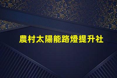 農村太陽能路燈提升社區安全與節能的最佳選擇