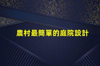 農村最簡單的庭院設計打造舒適田園風格的秘密