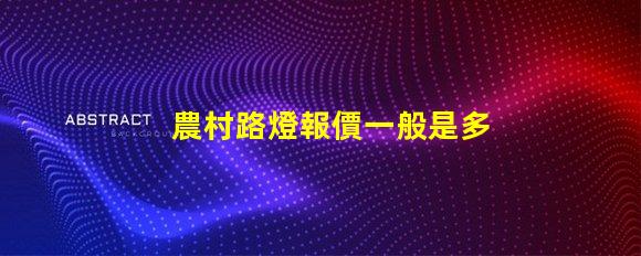農村路燈報價一般是多少了解價格背后的質量與性能
