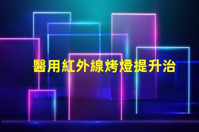 醫用紅外線烤燈提升治療效果的創新科技