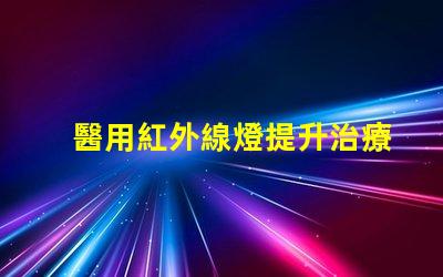 醫用紅外線燈提升治療效果的關鍵設備,你準備好了嗎