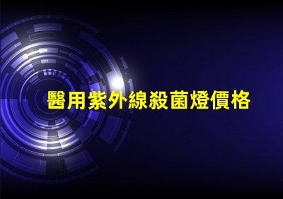 醫用紫外線殺菌燈價格如何選擇性價比高的設備