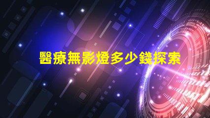 醫療無影燈多少錢探索醫療無影燈的市場價格與成本