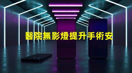 醫院無影燈提升手術安全性的關鍵技術
