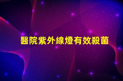 醫院紫外線燈有效殺菌的醫療照明解決方案