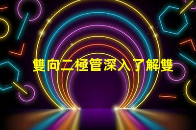 雙向二極管深入了解雙向二極管的應用與優勢