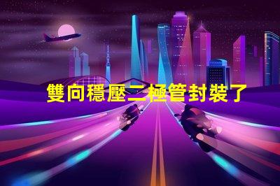 雙向穩壓二極管封裝了解不同封裝類型的優勢與選擇