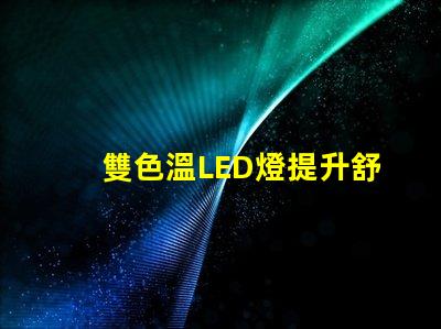 雙色溫LED燈提升舒適感的光源選擇,你了解嗎