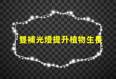 雙補光燈提升植物生長的秘密武器