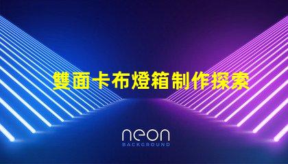 雙面卡布燈箱制作探索高效的制作技術與成本控制