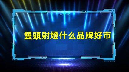 雙頭射燈什么品牌好市場上最受歡迎的雙頭射燈品牌推薦