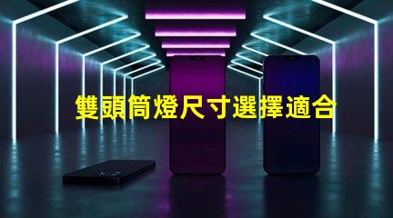 雙頭筒燈尺寸選擇適合您空間的完美尺寸指南